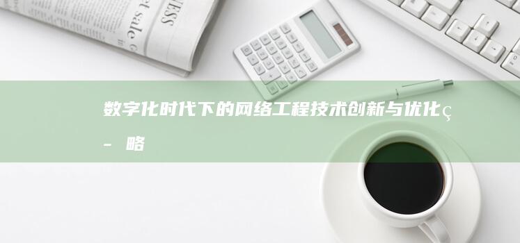 数字化时代下的网络工程技术创新与优化策略